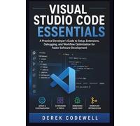 Visual Studio Code Essentials: A Practical Developer’s Guide to Setup, Extensions, Debugging, and Workflow Optimization for Faster Software Development