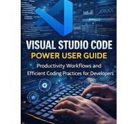 Visual Studio Code Power User Guide: Productivity Workflows and Efficient Coding Practices for Developers (DevTech series)