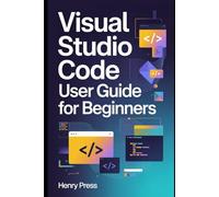 Visual Studio Code User Guide for Beginners: A Step-by-Step Technical Guide to Mastering VS Code for Coding, Debugging, and Professional Development