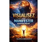 VISUALISEZ POUR MANIFESTER RAPIDEMENT: Reprogrammez votre esprit et créez votre réalité (Loi de l'attraction, Manifestation et Reprogrammez votre cerveau (Transformez votre réalité))