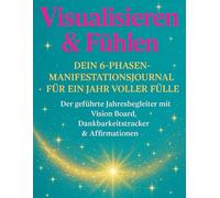 Visualisieren & Fühlen - Dein 6-Phasen-Manifestationsjournal für ein Jahr voller Fülle: Geführtes Jahresjournal, Vision Board, Dankbarkeits- und ... das Manifestieren deiner (Sorry, Universum!)