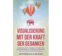 Visualisierung mit der Kraft der Gedanken: Visualisieren und Manifestieren von Glück, Liebe, Gesundheit, Reichtum und Erfolg durch Kreativität, Resonanz und dem Gesetz der Anziehung