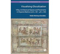 Visualising Glocalization: Villas, Architectural Spaces and Pavements in Hispania Baetica (2nd century AD - 4th century AD) (Archaeopress Roman Archaeology)