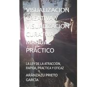 VISUALIZACION CREATIVA Y VISUALIZACION CURATIVA. MANUAL PRÁCTICO: LA LEY DE LA ATRACCIÓN, RAPIDA, PRACTICA Y EFICAZ (SALUD Y TERAPIAS ENERGÊTICAS)