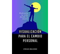 Visualización para el cambio personal: Rediseña tu vida desde la mente