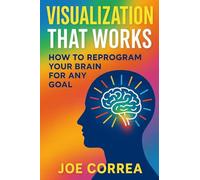 Visualization That Works: How to Reprogram Your Brain for Any Goal: 4 (The Success Brain)