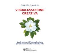 Visualizzazione creativa. Usa il potere dell'immaginazione per ottenere ciò che vuoi dalla vita (I libri della Nuova Era)
