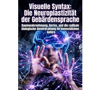 Visuelle Syntax: Die Neuroplastizität der Gebärdensprache: Raumwahrnehmung, Kortex, und die radikale biologische Umverdrahtung im menschlichen Gehirn