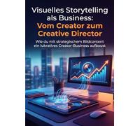 Visuelles Storytelling als Business: Vom Creator zum Creative Director: Wie du mit strategischem Bildcontent ein lukratives Creator-Business aufbaust