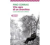 Vita agra di un anarchico. Luciano Bianciardi a Milano (Universale economica)