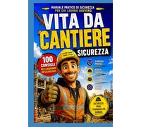 VITA DA CANTERE- SICUREZZA: 100 CONSIGLI PEE LAVORARE IN SICUREZZA