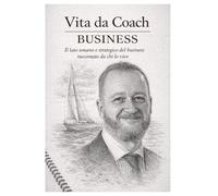 Vita da Coach - Business: Il lato umano e strategico del business raccontato da chi lo vive
