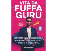 Vita da Fuffa Guru: Come sopravvivere al mondo dei coach motivazionali, corsi online inutili e promesse di successo facile