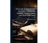 Vita del serenissimo signor Cosimo de Medici, primo gran duca di Toscana