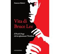 Vita di Bruce Lee. Il Piccolo Drago che ha infiammato l'Occidente