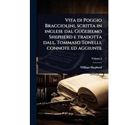 Vita di Poggio Bracciolini, scritta in inglese dal Guglielmo Shepherd e tradotta dall. Tommaso Tonelli, connote ed aggiunte
