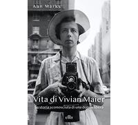 Vita di Vivian Maier. La storia sconosciuta di una donna libera. Ediz. illustrata