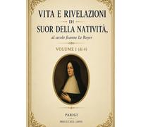 VITA E RIVELAZIONI DI SUOR DELLA NATIVITÀ - Volume 1: Profezie, visioni mistiche e richiami alla conversione