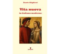 Vita nuova in italiano moderno: Il capolavoro di Dante in un nuovo adattamento in prosa per i lettori contemporanei