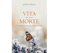 Vita per la sua morte. Un trattato sull'espiazione limitata. Ediz. ridotta (Sentieri antichi)