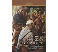 Vita quotidiana dei cappuccini. Antiche costumanze di vita spirituale e regolare (Centro Studi Cappuccini Lombardi)