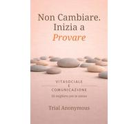 VITA SOCIALE E COMUNICAZIONE: Sii migliore con te stesso (Non Cambiare. Inizia a Provare.)