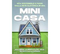 Vita sostenibile e fuori dalla rete elettrica in una mini-casa: Vivi libero, alimentato dal sole, nutrito dalla pioggia