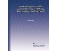 Vital connections : children, science, and books : papers from a symposium sponsored by the Children's Literature Center
