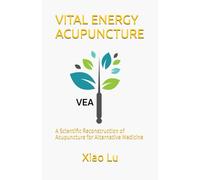 VITAL ENERGY ACUPUNCTURE: A Scientific Reconstruction of Acupuncture for Alternative Medicine