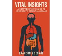 Vital Insights: A Comprehensive Guide to Your Body's Essential Organs