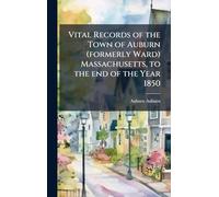Vital Records of the Town of Auburn (formerly Ward) Massachusetts, to the end of the Year 1850