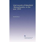 Vital records of Wakefield, Massachusetts, to the year 1850