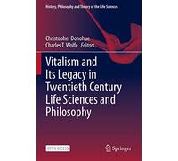 Vitalism and Its Legacy in Twentieth Century Life Sciences and Philosophy: 29 (History, Philosophy and Theory of the Life Sciences)