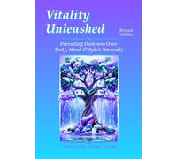 Vitality Unleashed - Revised Edition: Prevailing Darkness Over Body, Mind, & Spirit Naturally