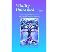 Vitality Unleashed - Revised Edition: Prevailing Darkness Over Body, Mind, & Spirit Naturally