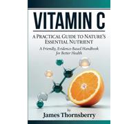 Vitamin C: A Practical Guide to Nature's Essential Nutrient: A Friendly, Evidence-Based Handbook for Better Health (Take Back Your Health)