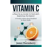 Vitamin C: A Practical Guide to Nature's Essential Nutrient: A Friendly, Evidence-Based Handbook for Better Health (Take Back Your Health)