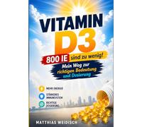 Vitamin-D3 - 800 IE sind zu wenig: Von Unsicherheit zu Klarheit - Mein Weg zur richtigen Bedeutung und Dosierung