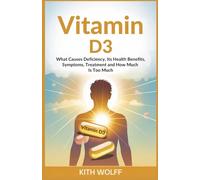 Vitamin D3: What Causes Deficiency, Its Health Benefits, Symptoms, Treatment, and How Much Is Too Much