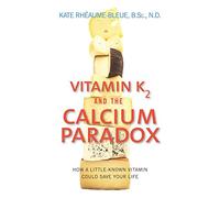Vitamin K2 and the Calcium Paradox: How a Little-Known Vitamin Could Save Your Life