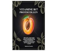 Vitamine B17 protocollen: Alles wat u moet weten over de waarheid achter Laetrile (Amygdaline) om kanker te genezen, inclusief het onverwachte pad van therapie naar herstel