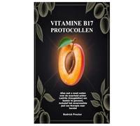 Vitamine B17 protocollen: Alles wat u moet weten over de waarheid achter Laetrile (Amygdaline) om kanker te genezen, inclusief het onverwachte pad van therapie naar herstel