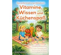 Vitamine, Wissen und Küchenspaß: Das große Ernährungs-Rätselbuch für kleine Küchenchefs mit tollen Rezepten zum Nachmachen für Eltern und Kinder ab 6 Jahren