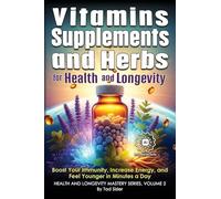 Vitamins, Supplements, and Herbs for Health and Longevity: Boost Your Immunity, Increase Energy, and Feel Younger in Minutes a Day (Health and Longevity Mastery)