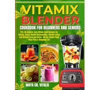 Vitamix Blender Cookbook for Beginners and Seniors: 70+ All-Natural, Easy Whole-Food Recipes for Energy, Detox, Health Rejuvenation, Vibrant Living, ... 35-Day Whole-Food Meal Plan & Shopping List.