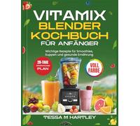 VITAMIX BLENDER KOCHBUCH FÜR ANFÄNGER: Wichtige Rezepte für Smoothies, Suppen und gesunde Ernährung