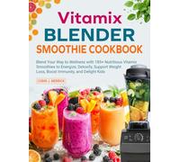 Vitamix Blender smoothie Cookbook: Blend Your Way to Wellness with 185+ Nutritious Vitamix Smoothies to Energize, Detoxify, Support Weight Loss, Boost Immunity, and Delight Kids