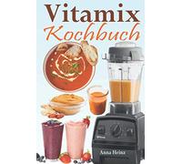 Vitamix Kochbuch: Einfache Rezepte auf der Basis von Vollwertkost für die totale Verjüngung Ihrer Gesundheit und maximale Energie; unter Ausnutzung des Potenzials Ihres Vitamix Blender!