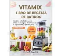 VITAMIX LIBRO DE RECETAS DE BATIDOS: Mezclas saludables para obtener energía, desintoxicar el organismo y perder peso