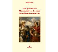 Vite parallele - Alessandro e Cesare: Il grande capolavoro di Plutarco in italiano moderno per studenti e lettori di oggi